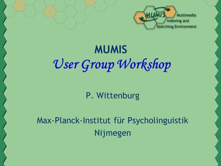 MUMIS User Group Workshop P. Wittenburg Max-Planck-Institut für Psycholinguistik Nijmegen.
