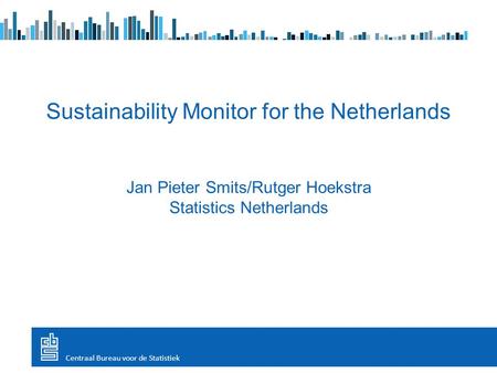 Sustainability Monitor for the Netherlands Jan Pieter Smits/Rutger Hoekstra Statistics Netherlands Centraal Bureau voor de Statistiek.