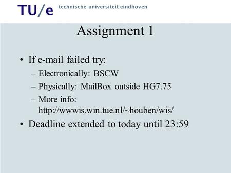 TU/e technische universiteit eindhoven Assignment 1 If  failed try: –Electronically: BSCW –Physically: MailBox outside HG7.75 –More info: