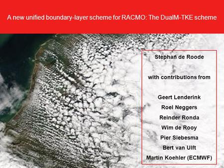 A new unified boundary-layer scheme for RACMO: The DualM-TKE scheme Stephan de Roode with contributions from Geert Lenderink Roel Neggers Reinder Ronda.