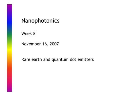 Nanophotonics Week 8 November 16, 2007 Rare earth and quantum dot emitters.