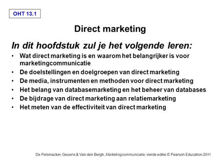 OHT 13.1 De Pelsmacker, Geuens & Van den Bergh, Marketingcommunicatie, vierde editie © Pearson Education 2011 Direct marketing In dit hoofdstuk zul je.