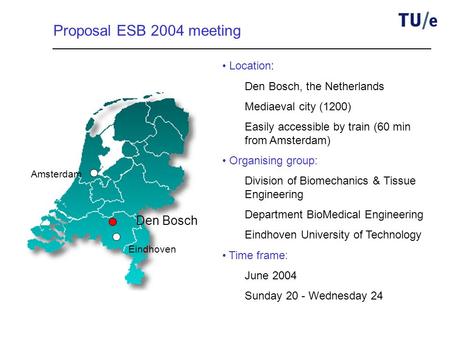 Amsterdam Eindhoven Den Bosch Proposal ESB 2004 meeting Location: Den Bosch, the Netherlands Mediaeval city (1200) Easily accessible by train (60 min from.