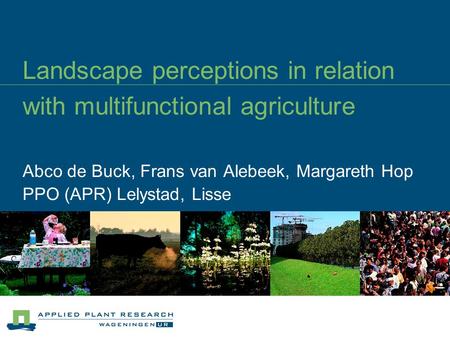 Landscape perceptions in relation with multifunctional agriculture Abco de Buck, Frans van Alebeek, Margareth Hop PPO (APR) Lelystad, Lisse.