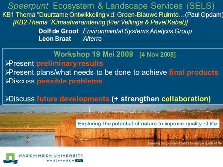Speerpunt Ecosystem & Landscape Services (SELS) Dolf de Groot Environmental Systems Analysis Group Leon Braat Alterra Workshop 19 Mei 2009 [4 Nov 2008]