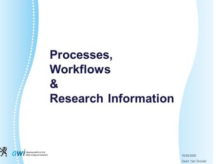 19/09/2005 Geert Van Grootel Processes, Workflows & Research Information.