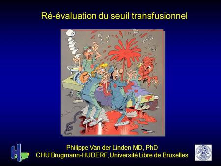 Ré-évaluation du seuil transfusionnel Philippe Van der Linden MD, PhD CHU Brugmann-HUDERF, Université Libre de Bruxelles.