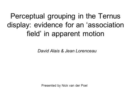 Perceptual grouping in the Ternus display: evidence for an ‘association field’ in apparent motion David Alais & Jean Lorenceau Presented by Nick van der.