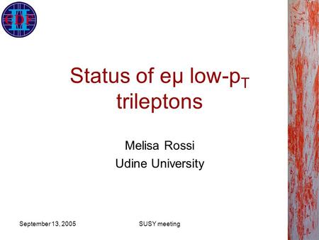 September 13, 2005SUSY meeting Status of eμ low-p T trileptons Melisa Rossi Udine University.
