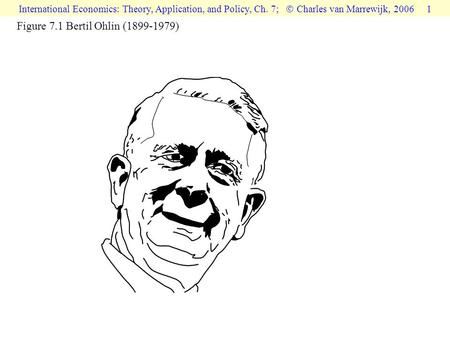 International Economics: Theory, Application, and Policy, Ch. 7;  Charles van Marrewijk, 2006 1 Figure 7.1 Bertil Ohlin (1899-1979)