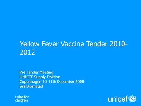 Pre Tender Meeting UNICEF Supply Division Copenhagen 10-11th December 2008 Siri Bjornstad Yellow Fever Vaccine Tender 2010- 2012.