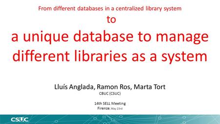From different databases in a centralized library system to a unique database to manage different libraries as a system Lluís Anglada, Ramon Ros, Marta.