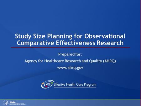 Study Size Planning for Observational Comparative Effectiveness Research Prepared for: Agency for Healthcare Research and Quality (AHRQ) www.ahrq.gov.