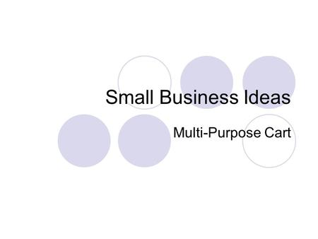 Small Business Ideas Multi-Purpose Cart. Goal of the Small Business Group Because wheelchair users have many hindrances in finding employment, our goal.