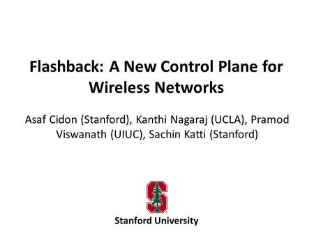 Flashback: A New Control Plane for Wireless Networks Asaf Cidon (Stanford), Kanthi Nagaraj (UCLA), Pramod Viswanath (UIUC), Sachin Katti (Stanford) Stanford.