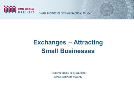 Presentation by Terry Gardiner Small Business Majority Exchanges – Attracting Small Businesses.