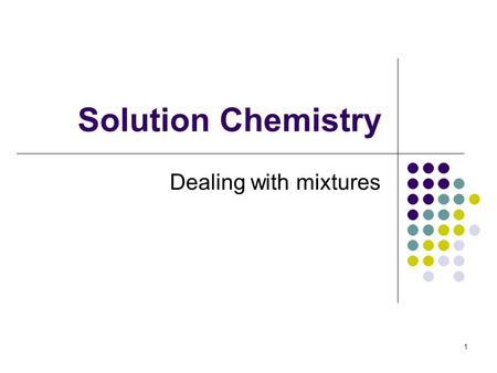 Solution Chemistry Dealing with mixtures 1. Solutions A solution is a homogenous mixture consisting of a solvent and at least one solute. The solvent.