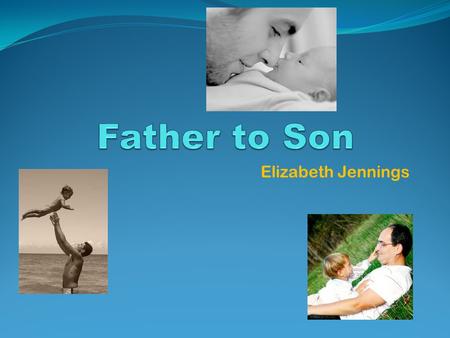 Elizabeth Jennings. …… a lamenting father FATHER TO SON THE ONGOING CONFLICT BETWEEN FATHER AND SON The poem revolves around a conflict between father.