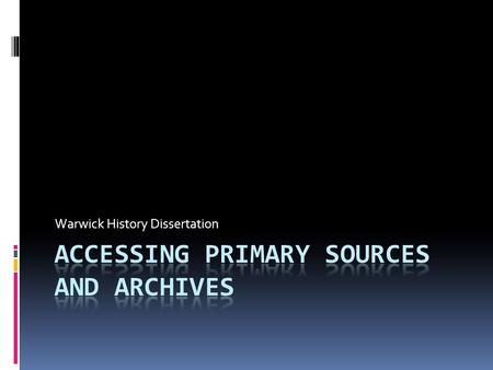 Warwick History Dissertation. Questions 1. Do you need to use ‘primary sources’ and ‘archives’ in writing a dissertation? 2. What do these two terms mean?