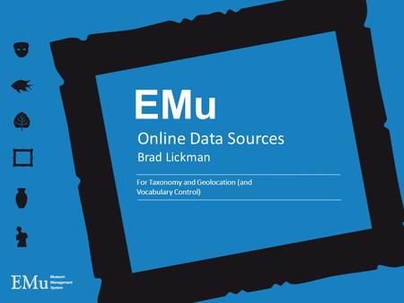 EMu Online Data Sources Brad Lickman For Taxonomy and Geolocation (and Vocabulary Control)