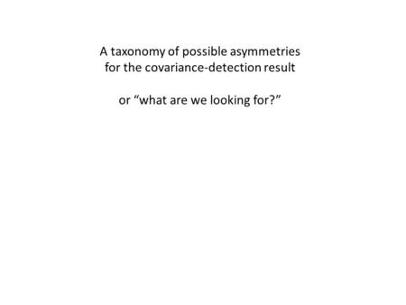 A taxonomy of possible asymmetries for the covariance-detection result or “what are we looking for?”