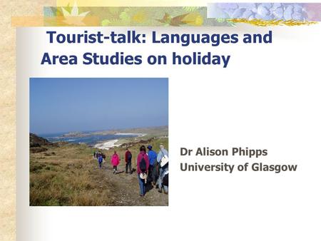 Tourist-talk: Languages and Area Studies on holiday Dr Alison Phipps University of Glasgow.