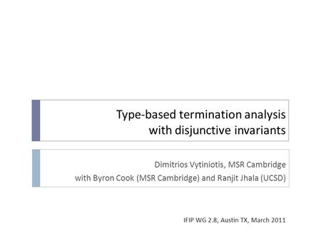 Type-based termination analysis with disjunctive invariants Dimitrios Vytiniotis, MSR Cambridge with Byron Cook (MSR Cambridge) and Ranjit Jhala (UCSD)