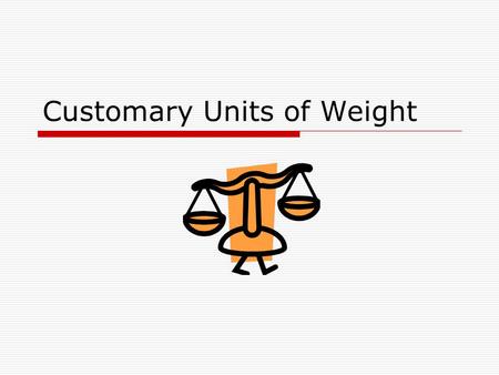 Customary Units of Weight. How much does an object weigh? In the customary system, ounces (oz) and pounds (lb) are used to measure weight. Ten pennies.