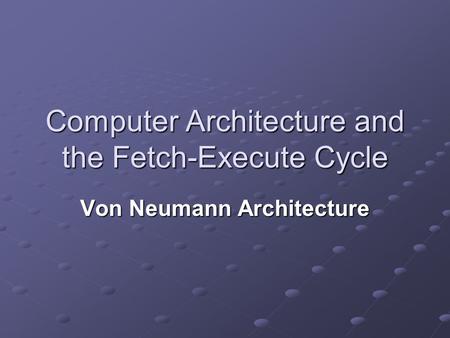 Computer Architecture and the Fetch-Execute Cycle