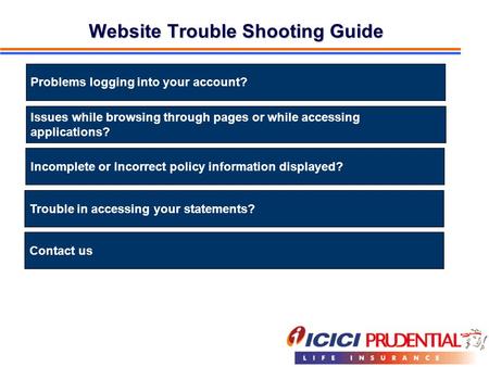 Website Trouble Shooting Guide Problems logging into your account? Issues while browsing through pages or while accessing applications? Incomplete or Incorrect.