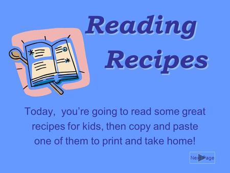 Reading Today, you’re going to read some great recipes for kids, then copy and paste one of them to print and take home! Recipes Next Page.