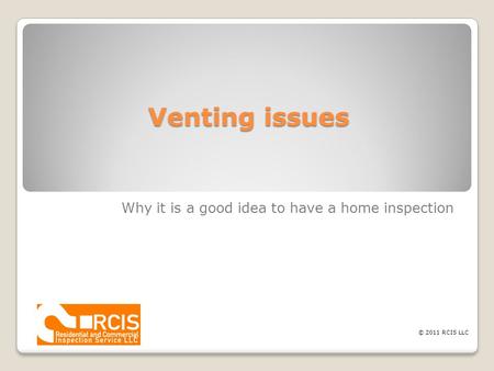 Venting issues Why it is a good idea to have a home inspection © 2011 RCIS LLC.