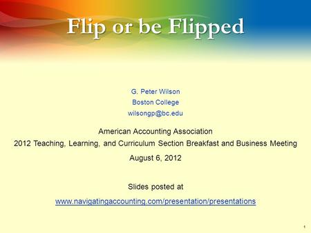 1 Flip or be Flipped G. Peter Wilson Boston College American Accounting Association 2012 Teaching, Learning, and Curriculum Section Breakfast.