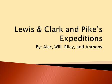 By: Alec, Will, Riley, and Anthony.  Lewis & Clark’s Expedition was started at St. Louis, Missouri on May 21, 1804  They left with 33 other men  They.