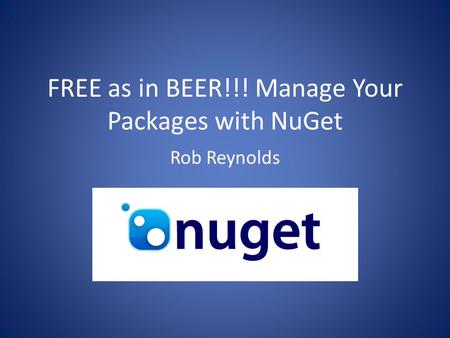 FREE as in BEER!!! Manage Your Packages with NuGet Rob Reynolds.