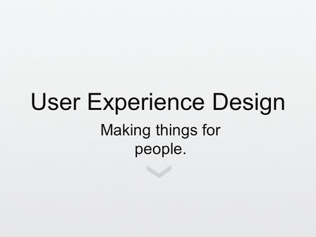 User Experience Design Making things for people..