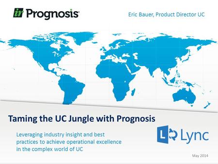 Leveraging industry insight and best practices to achieve operational excellence in the complex world of UC Taming the UC Jungle with Prognosis May 2014.