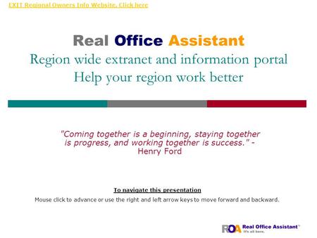 EXIT Regional Owners Info Website, Click here Real Office Assistant Region wide extranet and information portal Help your region work better Coming together.