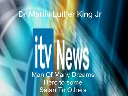 Dr Martin Luther King Jr Man Of Many Dreams Hero to some Satan To Others.