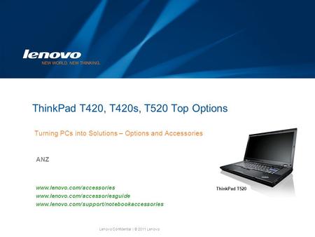 Lenovo Confidential| © 2011 Lenovo ThinkPad T420, T420s, T520 Top Options Turning PCs into Solutions – Options and Accessories ANZ www.lenovo.com/accessories.