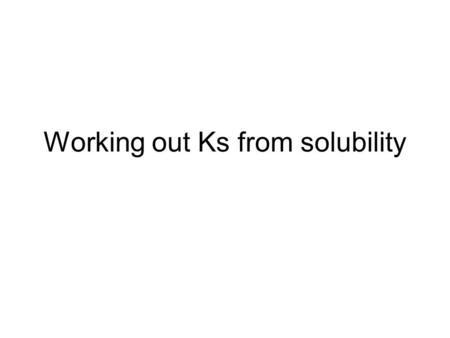 Working out Ks from solubility. What is the Ks for CaCO 3 (s) when s(CaCO 3 (s))= 5.01 x 10 -6 mol L -1 ? Write the equation for the solid at equilibrium.