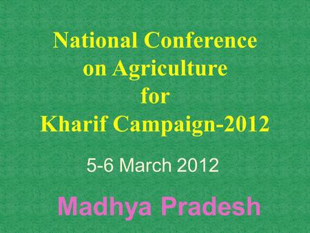 National Conference on Agriculture for Kharif Campaign-2012 Madhya Pradesh 5-6 March 2012.