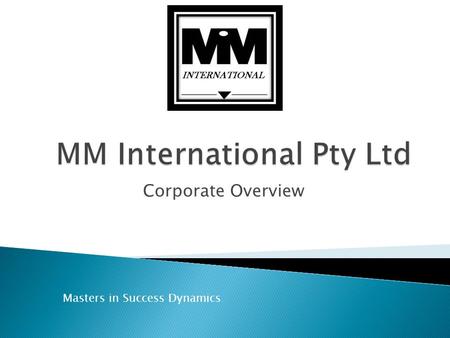Corporate Overview Masters in Success Dynamics Mission Statement “To partner with people to Maximize their success with Extraordinary products and service”