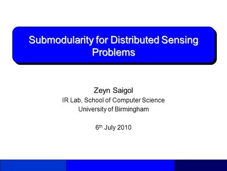 Submodularity for Distributed Sensing Problems Zeyn Saigol IR Lab, School of Computer Science University of Birmingham 6 th July 2010.