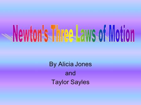 By Alicia Jones and Taylor Sayles History of Newton’s Laws Sir Isaac Newton was born in Lincolnshire, England on December 25, 1643. He was a physicist,