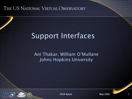 May 2005IVOA Kyoto1 Support Interfaces Ani Thakar, William O’Mullane Johns Hopkins University T HE US N ATIONAL V IRTUAL O BSERVATORY.
