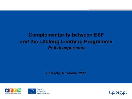 Complementarity between ESF and the Lifelong Learning Programme Polish experience Brussels, November 2013.