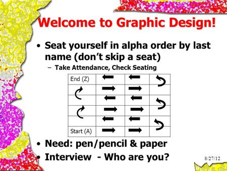 Welcome to Graphic Design! Seat yourself in alpha order by last name (don’t skip a seat) –Take Attendance, Check Seating Need: pen/pencil & paper Interview.