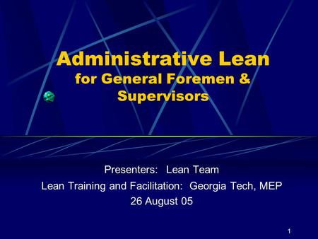 1 Administrative Lean for General Foremen & Supervisors Presenters: Lean Team Lean Training and Facilitation: Georgia Tech, MEP 26 August 05.