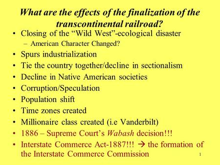 1 What are the effects of the finalization of the transcontinental railroad? Closing of the “Wild West”-ecological disaster –American Character Changed?